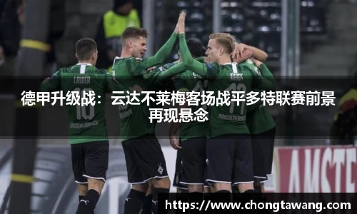 德甲升级战：云达不莱梅客场战平多特联赛前景再现悬念