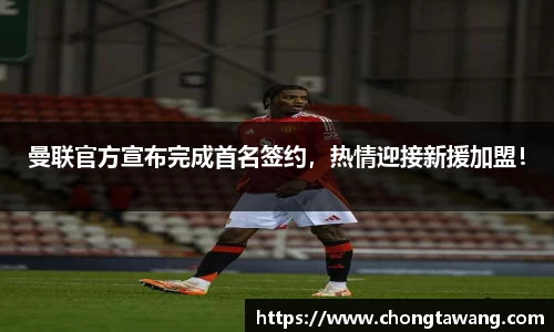 曼联官方宣布完成首名签约，热情迎接新援加盟！