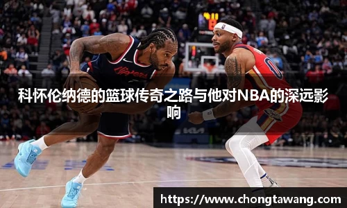 科怀伦纳德的篮球传奇之路与他对NBA的深远影响