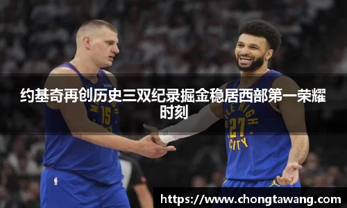 约基奇再创历史三双纪录掘金稳居西部第一荣耀时刻