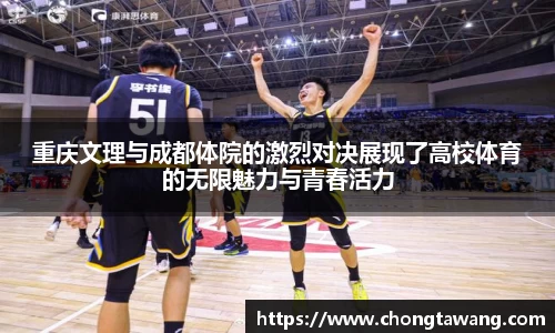 重庆文理与成都体院的激烈对决展现了高校体育的无限魅力与青春活力